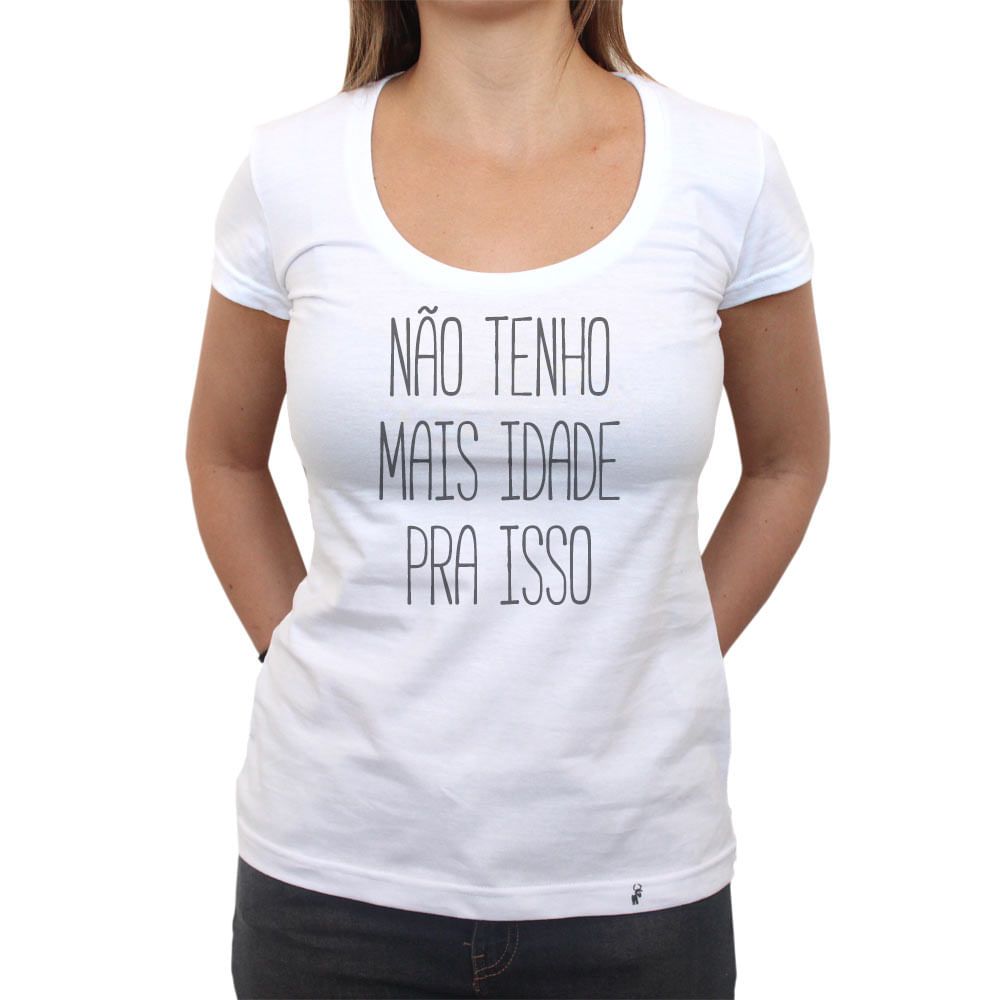 Não Tenho Mais Idade Pra Isso - Camiseta Clássica Feminina - El Cabriton  Camisetas Online! Vamos colocar mais arte no mundo?