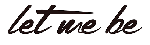 LET ME BE