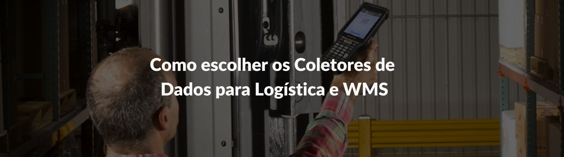 Como escolher os Coletores de Dados para Logística e WMS