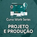 Curso Work Series - Projeto e Produção