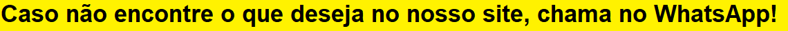 Caso no encontre o que precisa no nosso site, chama no whatapp