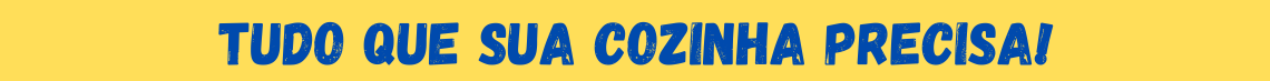 TUDO QUE SUA COZINHA PRECISA
