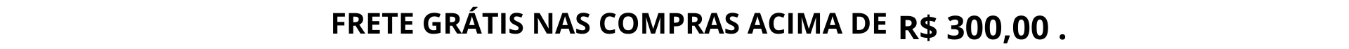 FRETE GRÁTIS ACIMA DE R$300, 00 REAIS