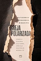 Igreja Polarizada - Como a Guerra Cultural Ameaça Destruir Nossa Fé