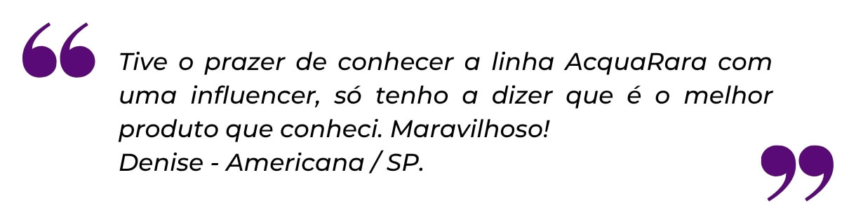 Depoimento de Denise, de Americana/SP, sobre a linha AcquaRara