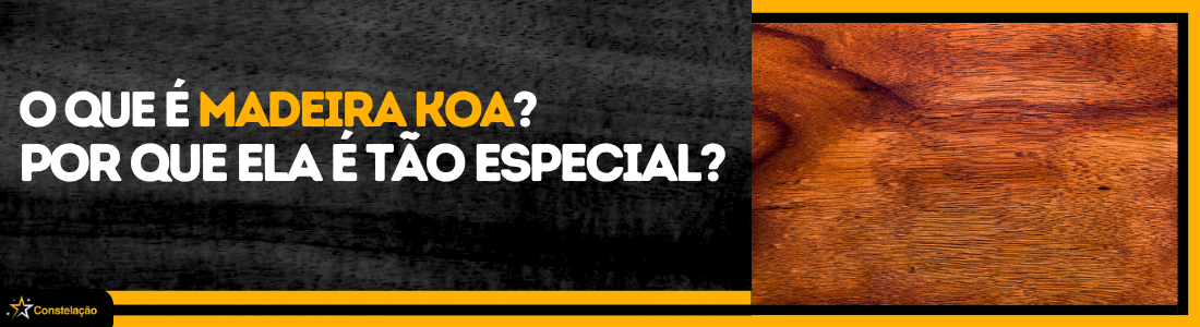 O que é madeira Koa e por que ela é tão especial em instrumentos musicais