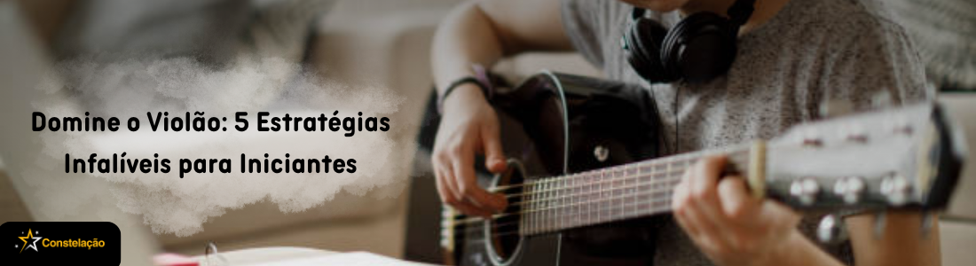 Domine o Violão: 5 Estratégias Infalíveis para Iniciantes
