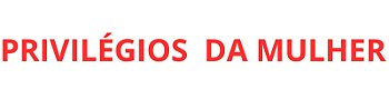 Privilégios da Mulher