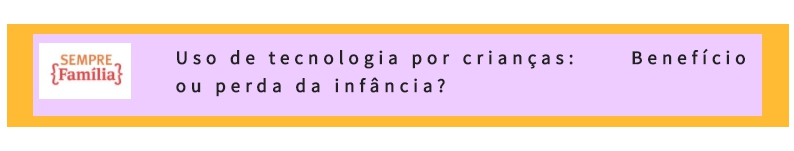 Matéria Sempre Família - Uso de tecnologia por crianças