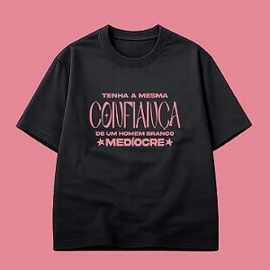 Camiseta | Tenha a mesma confiança que um homem branco medíocre (A Hipótese do Amor)
