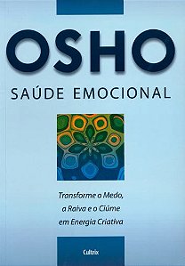 SAÚDE EMOCIONAL. TRANSFORME O MEDO, A RAIVA E O CIÚME EM ENERGIA CRIATIVA. OSHO