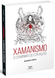 XAMANISMO, O CAMINHO DO CORAÇÃO. WAGNER FROTA