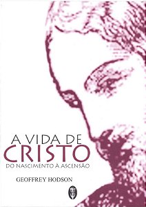 A VIDA DE CRISTO DO NASCIMENTO À ASCENÇÃO. GEOFFREY HODSON