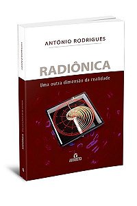 RADIÔNICA - UMA OUTRA DIMENSÃO DA REALIDADE. ANTÓNIO RODRIGUES