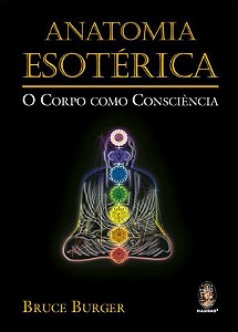 ANATOMIA ESOTÉRICA, O CORPO COMO CONSCIÊNCIA. BRUCE BURGER