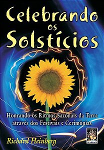 CELEBRANDO OS SOLSTÍCIOS - HONRANDO OS RITMOS SAZONAIS DA TERRA ATRAVÉS DOS FESTIVAIS E CERIMONIAS. RICHARD HEINBERG