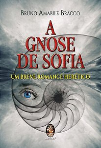 GNOSE DE SOFIA - UM BREVE ROMANCE HERÉTICO. BRUNO AMABILE BRANCO