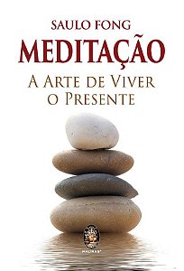 MEDITAÇÃO - A ARTE DE VIVER O PRESENTE. SAULO FONG