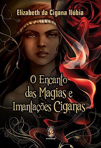 O ENCANTO DAS MAGIAS E IMANTAÇÕES CIGANAS. ELISABETH DA CIGANA NUBIA