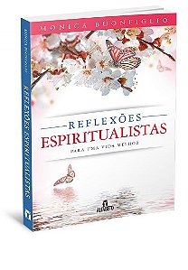 REFLEXÕES ESPIRITUALISTAS PARA UMA VIDA MELHOR. MONICA BUONFIGLIO