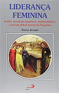 LIDERANÇA FEMININA - GESTÃO PSICOLOGIA JUNGUIANA, ESPIRITUALIDADE, E A JORNADA GLOBAL ATRAVÉS DO PURGATÓRIO. KARIN JIRONET