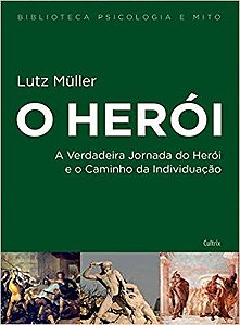 O HERÓI. A VERDADEIRA JORNADA DO HERÓI E O CAMINHO DA INDIVIDUAÇÃO. LUTZ MULLER