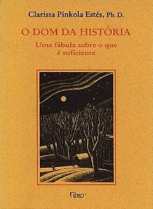 O DOM DA HISTÓRIA. UMA FÁBULA SOBRE O QUE É SUFICIENTE. CLARISSA PINKOLA ESTÉS