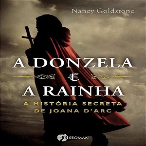A Donzela e a Rainha: A História Secreta de Joana D'arc