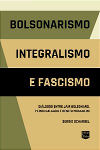 BOLSONARISMO, INTEGRALISMO E FASCISMO: DIÁLOGOS ENTRE JAIR BOLSONARO, PLÍNIO SALGADO E BENITO MUSSOLINI  ***PRÉ-VENDA***