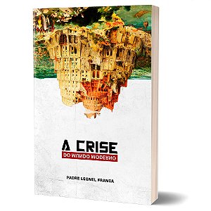 Crise do Mundo Moderno, A - Padre Leonel Franca, S.J. - Editora Santo Atanásio