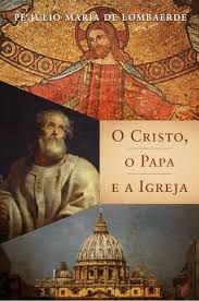 Cristo, o Papa e a Igreja, O - Pe. Julio Maria de Lombaerde - Editora Santo Afonso Maria de Ligório