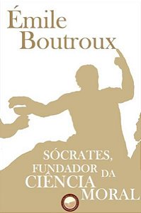 Sócrates, Fundador da Ciência Moral - Émile Boutroux - Editora Danúbio