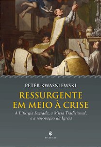 Ressurgente Em Meio À Crise - Peter Kwasniewski - Editora Ecclesiae