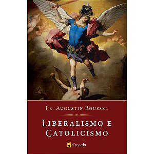Liberalismo e Catolicismo - Padre Augustin Roussel - Castela Editorial