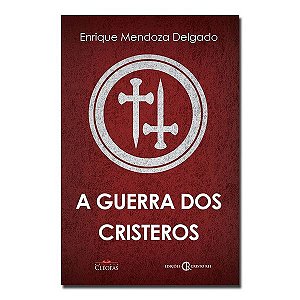 Guerra dos Cristeros, A - Enrique Mendoza Delgado - Editora Cléofas & Edições Cristo Rei