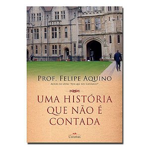 Uma História Que Não É Contada - Prof. Felipe Aquino - Editora Cléofas