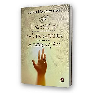 Livro a Essência da Verdadeira Adoração John MacArthur