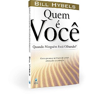 Quem é Você Quando Ninguém Está Olhando? - Bill Hybels - Editora Betania