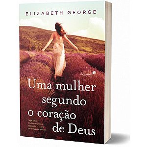 Uma Mulher Segundo O Coração De Deus - Elizabeth George