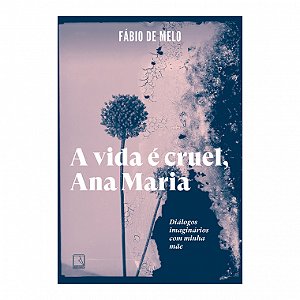 Livro A Vida é Cruel, Ana Maria: Diálogos Imaginários Com Minha Mãe