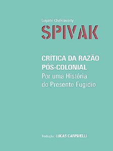 Crítica da Razão Pós-Colonial - Gayatri Chakravorty Spivak