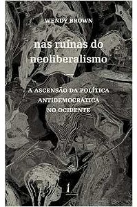 Nas Ruínas do Neoliberalismo - Wendy Brown