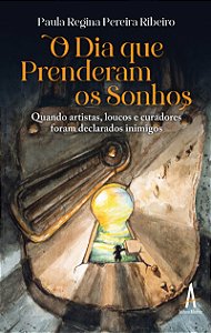 O dia que prenderam os sonhos - Quando artistas, loucos e curadores foram declarados inimigos