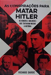 As Conspirações para Matar Hitler - Os Hmens e Mulheres que Tentaram Mudar a História