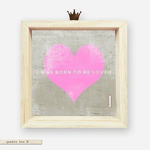 QUADRO BOX M – CORAÇÃO ROSA I WAS BORN TO BE LOVED