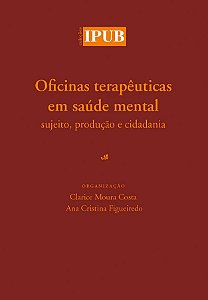 Oficinas terapêuticas em | saúde mental || Clarice Moura Costa | Ana Cristina Figueiredo [org.]