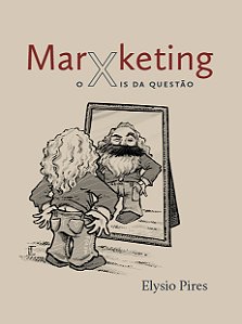 MarXketing, o xis da questão: | o fetichismo da mercadoria, precursor do marketing || Elysio Pires