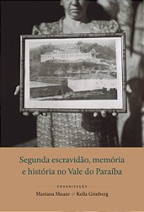 Segunda escravidão, memória | e história no Vale do Paraíba || Mariana Muaze | Keila Grinberg [org.]