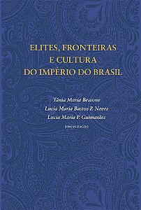 Elites, fronteiras e cultura do Império do Brasil || Tânia M. Bessone | Lucia M. Bastos P. Neves | Lucia M. P. Guimarães [org.]