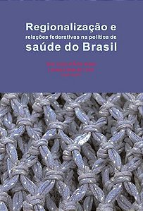 Regionalização e relações federativas na política de saúde do Brasil || Ana Luiza d'Ávila Viana | Luciana Dias de Lima [org.]